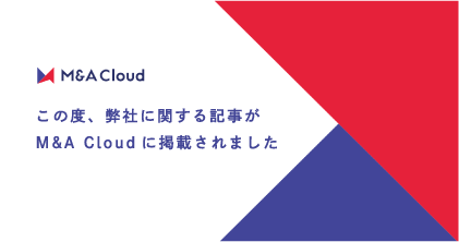 この度、弊社に関する記事がM&A Cloudに掲載されました